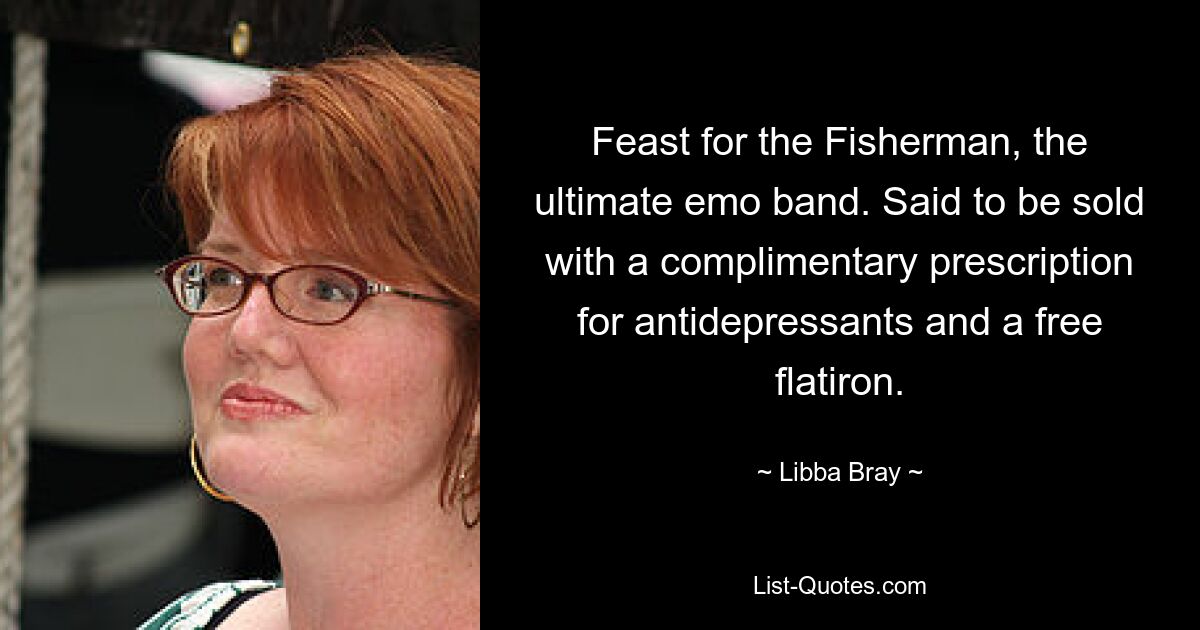 Feast for the Fisherman, the ultimate emo band. Said to be sold with a complimentary prescription for antidepressants and a free flatiron. — © Libba Bray