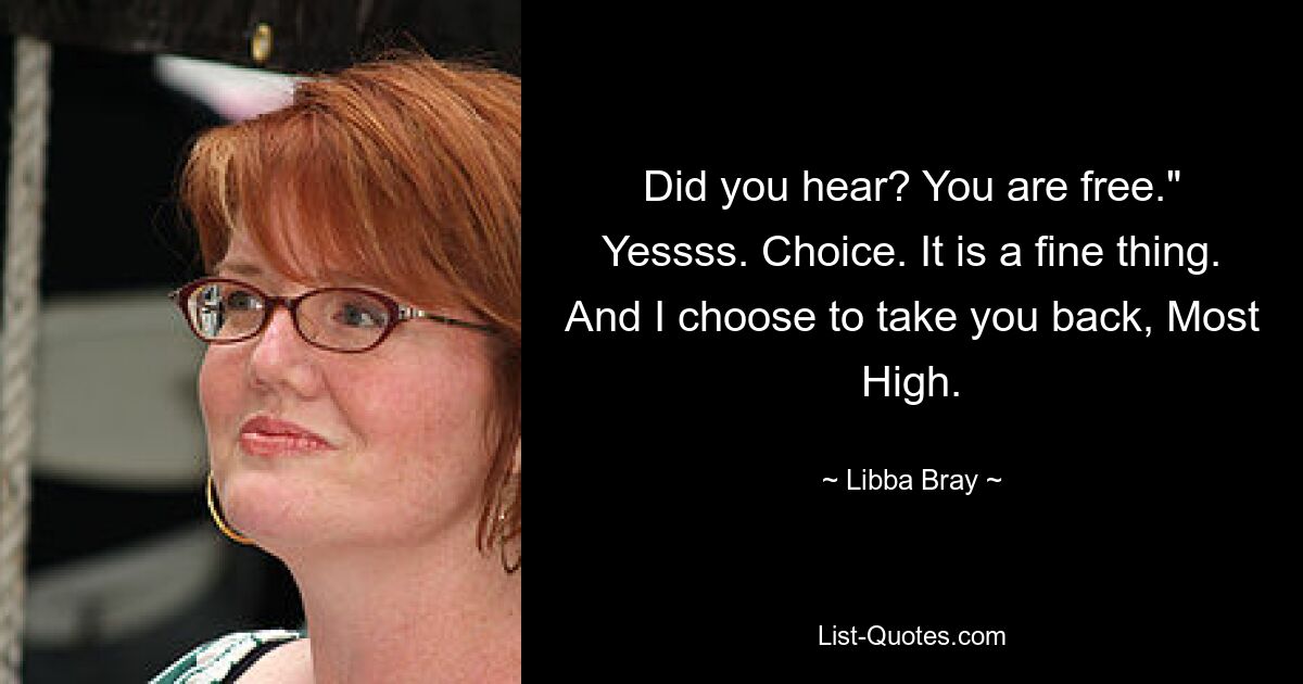 Did you hear? You are free." Yessss. Choice. It is a fine thing. And I choose to take you back, Most High. — © Libba Bray