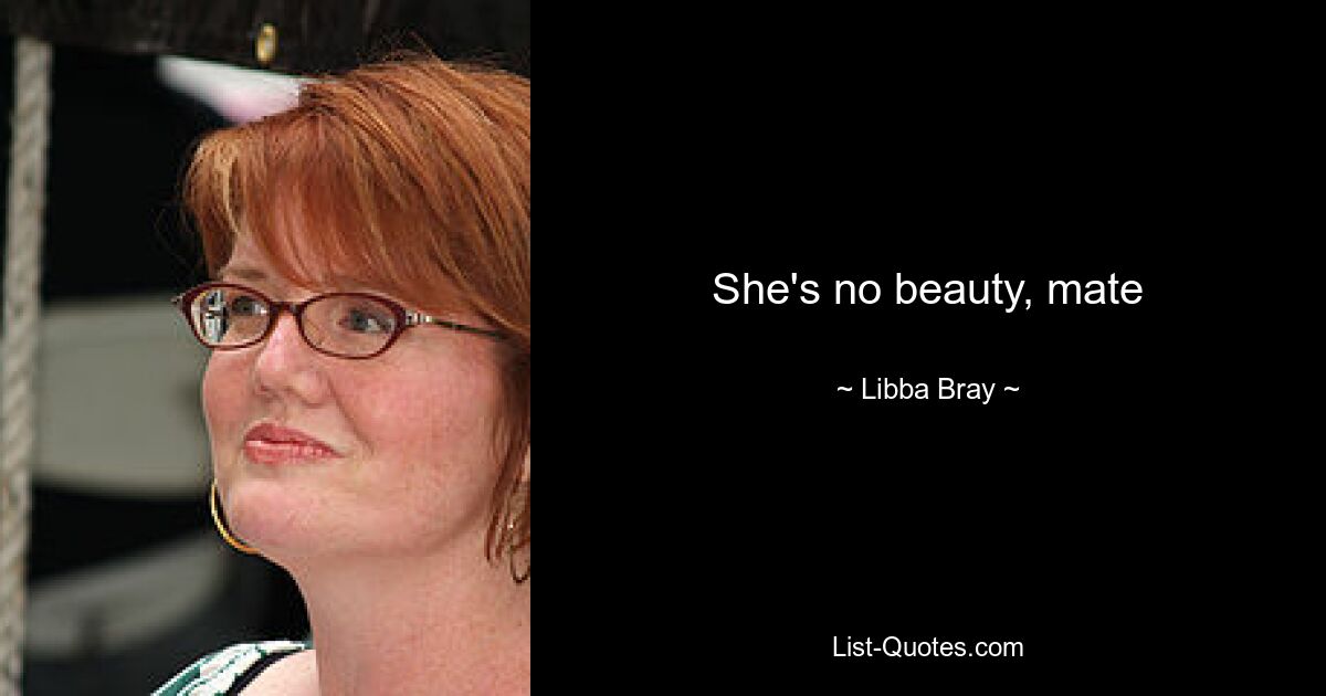 She's no beauty, mate — © Libba Bray