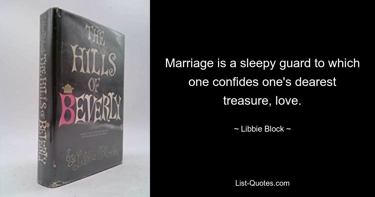 Marriage is a sleepy guard to which one confides one's dearest treasure, love. — © Libbie Block