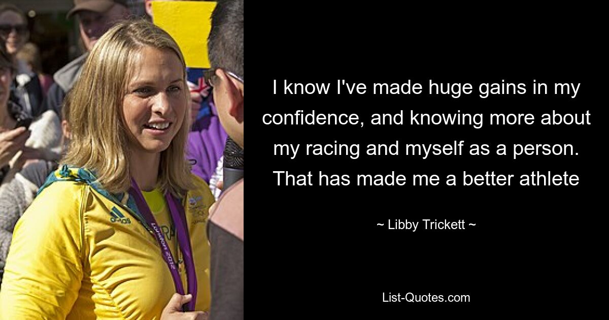 I know I've made huge gains in my confidence, and knowing more about my racing and myself as a person. That has made me a better athlete — © Libby Trickett