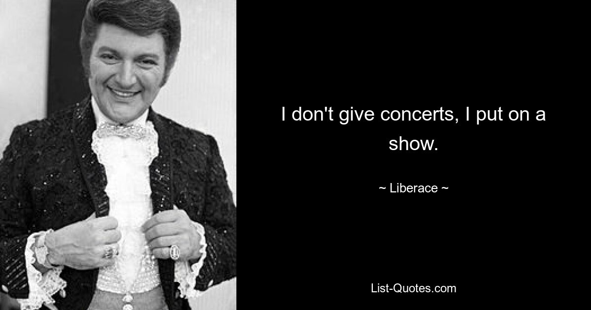 I don't give concerts, I put on a show. — © Liberace