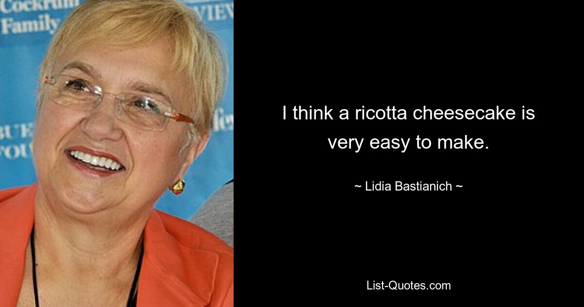 I think a ricotta cheesecake is very easy to make. — © Lidia Bastianich