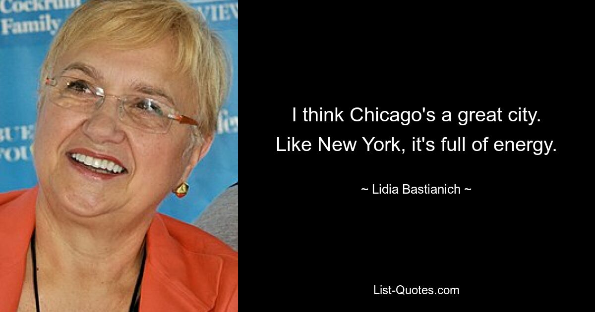 I think Chicago's a great city. Like New York, it's full of energy. — © Lidia Bastianich