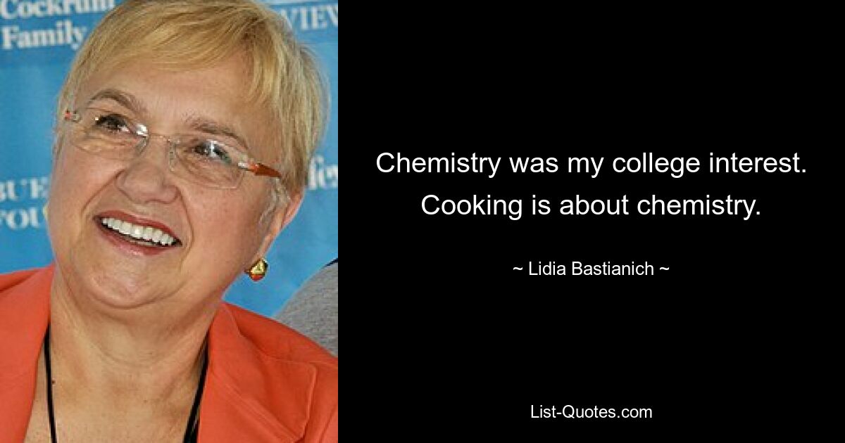 Chemistry was my college interest. Cooking is about chemistry. — © Lidia Bastianich