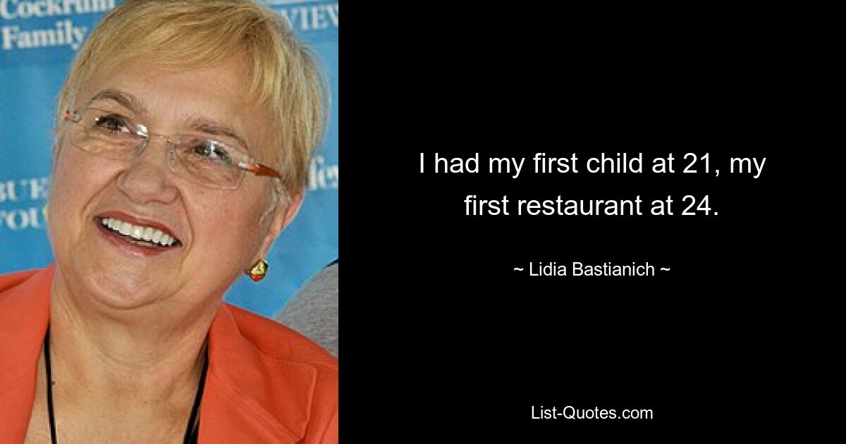 I had my first child at 21, my first restaurant at 24. — © Lidia Bastianich