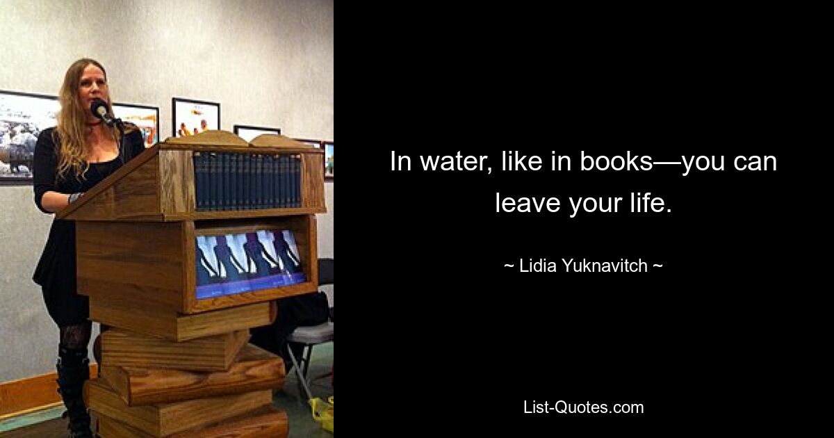 In water, like in books—you can leave your life. — © Lidia Yuknavitch