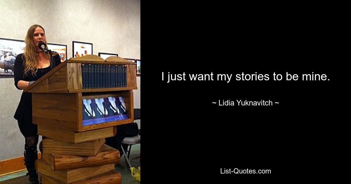 I just want my stories to be mine. — © Lidia Yuknavitch