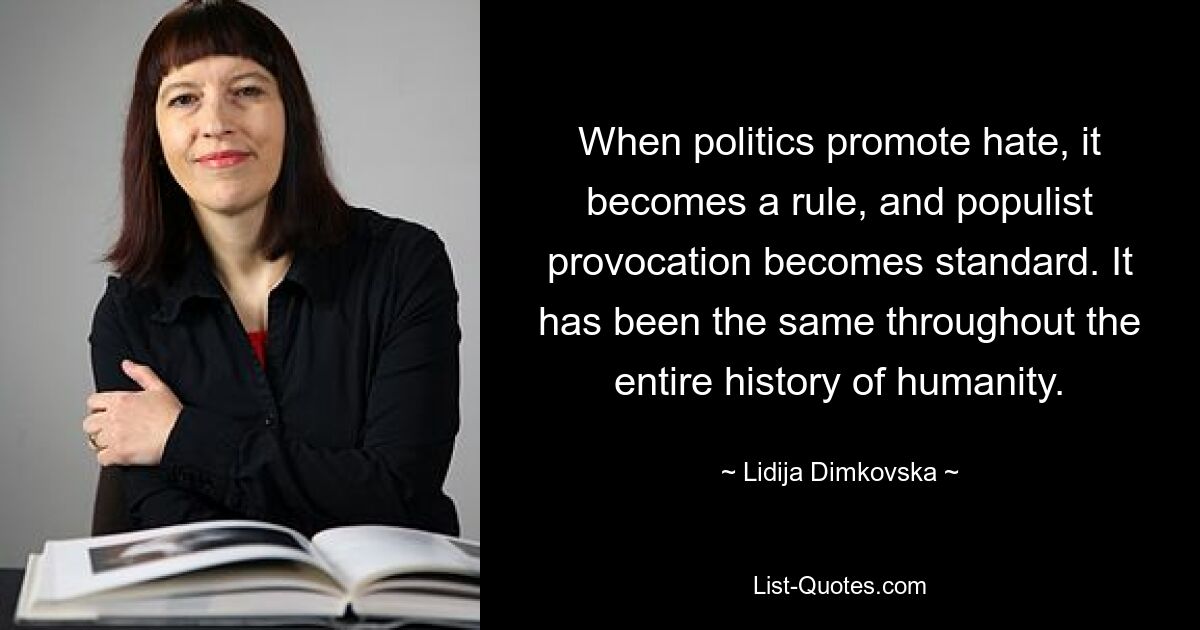 When politics promote hate, it becomes a rule, and populist provocation becomes standard. It has been the same throughout the entire history of humanity. — © Lidija Dimkovska