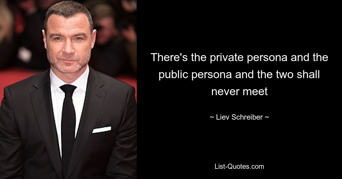 There's the private persona and the public persona and the two shall never meet — © Liev Schreiber