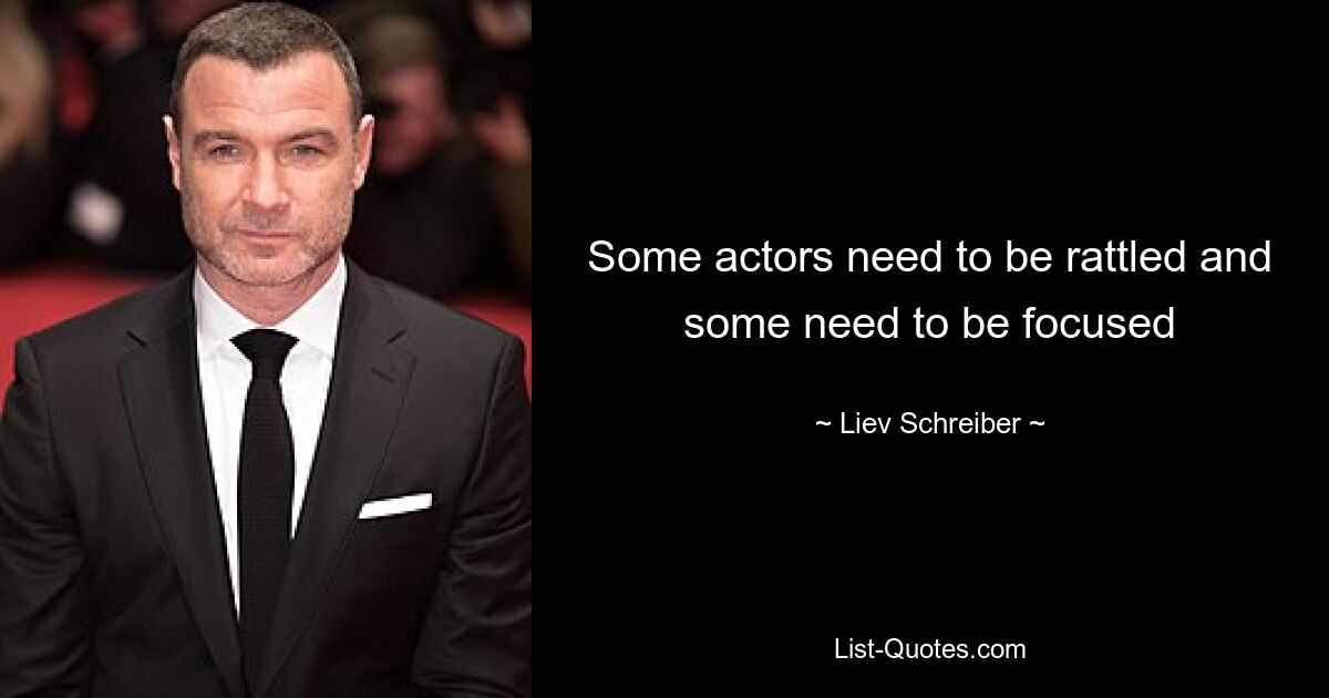 Some actors need to be rattled and some need to be focused — © Liev Schreiber