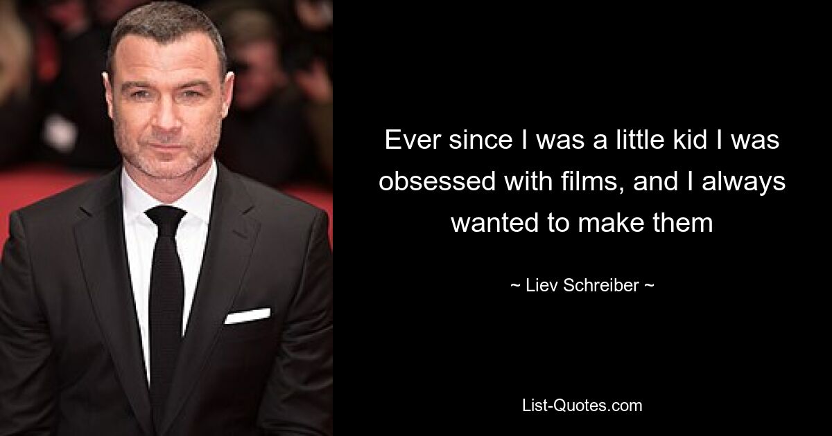 Ever since I was a little kid I was obsessed with films, and I always wanted to make them — © Liev Schreiber