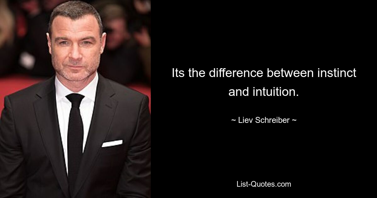 Its the difference between instinct and intuition. — © Liev Schreiber