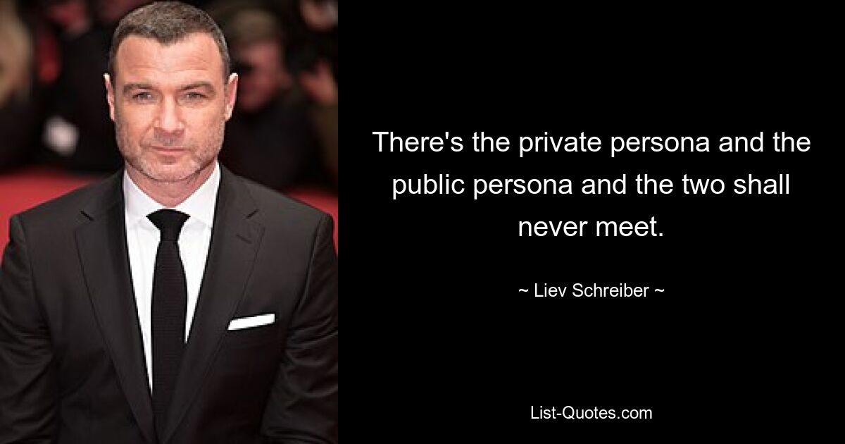 There's the private persona and the public persona and the two shall never meet. — © Liev Schreiber