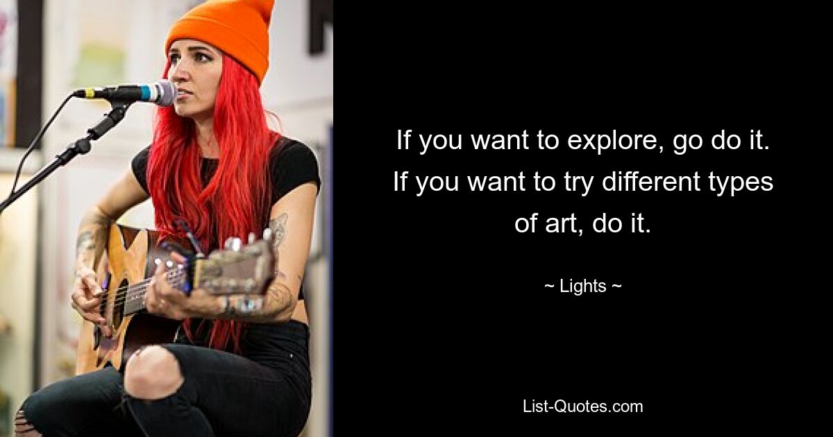 If you want to explore, go do it. If you want to try different types of art, do it. — © Lights