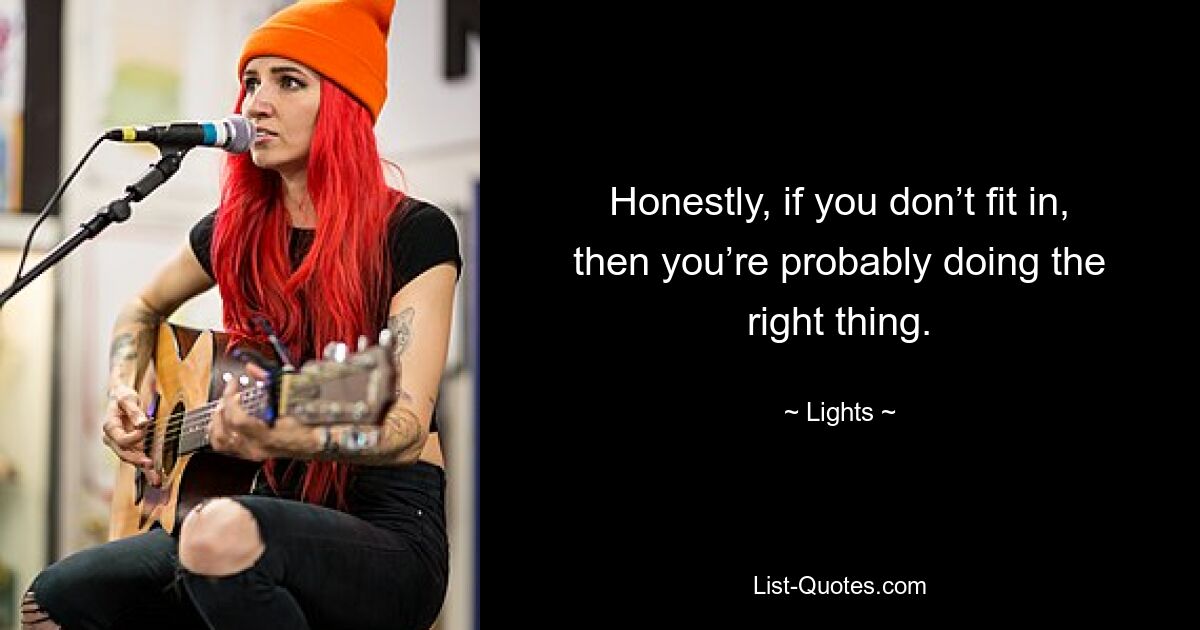 Honestly, if you don’t fit in, then you’re probably doing the right thing. — © Lights