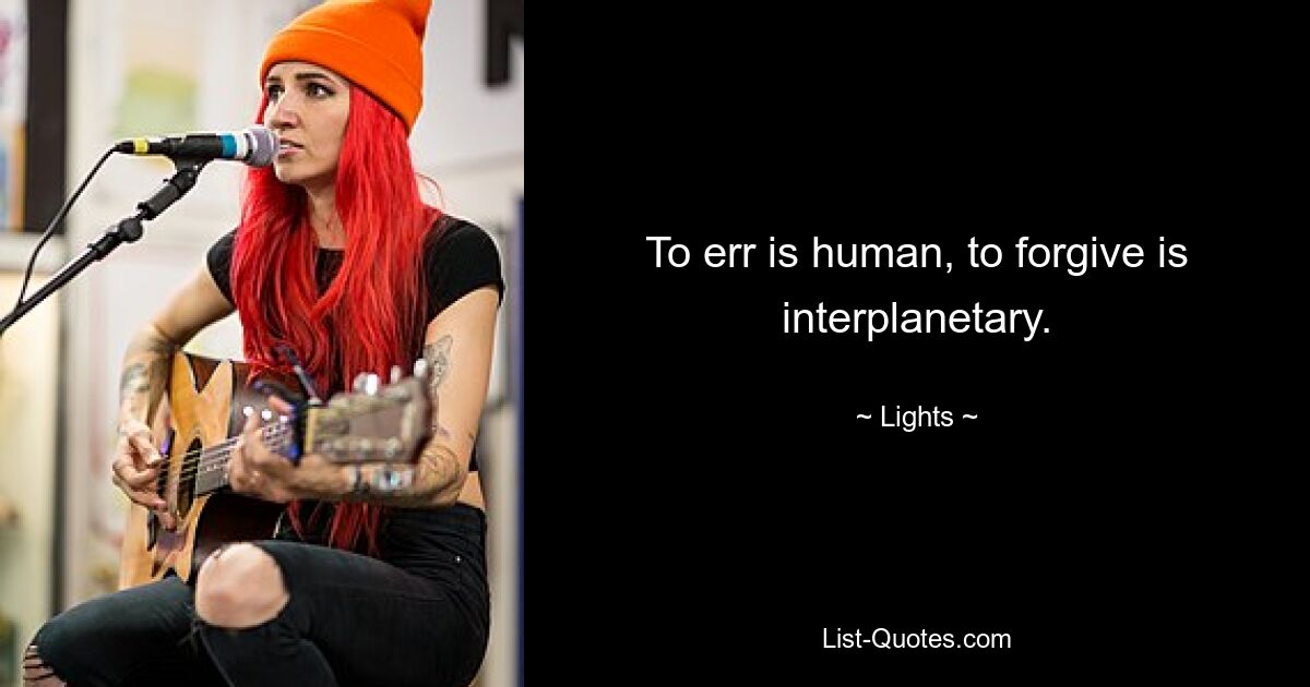 To err is human, to forgive is interplanetary. — © Lights