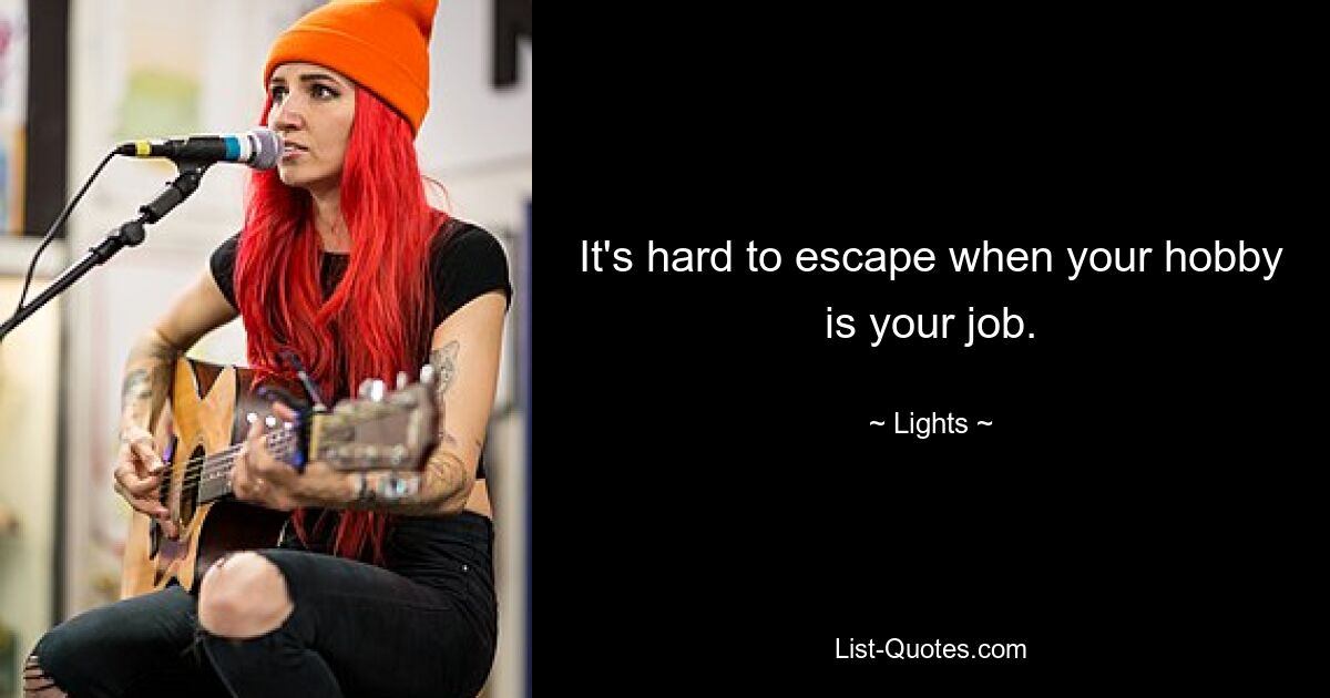 It's hard to escape when your hobby is your job. — © Lights