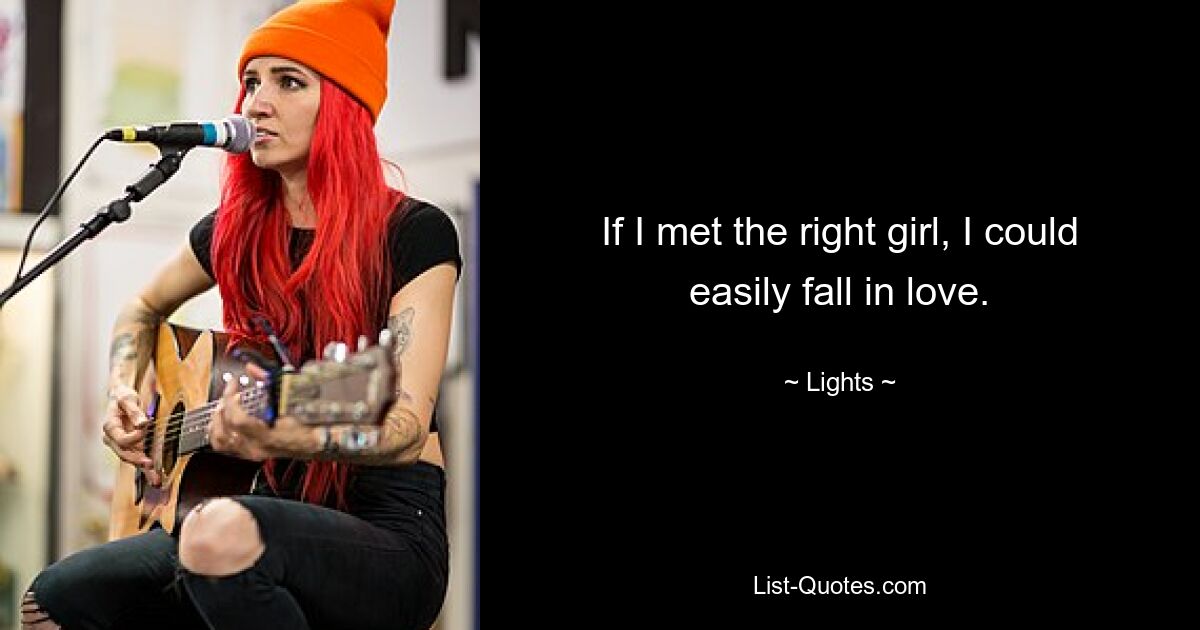 If I met the right girl, I could easily fall in love. — © Lights