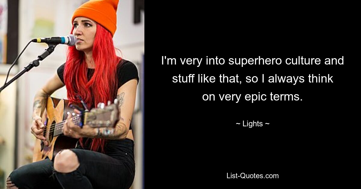 I'm very into superhero culture and stuff like that, so I always think on very epic terms. — © Lights