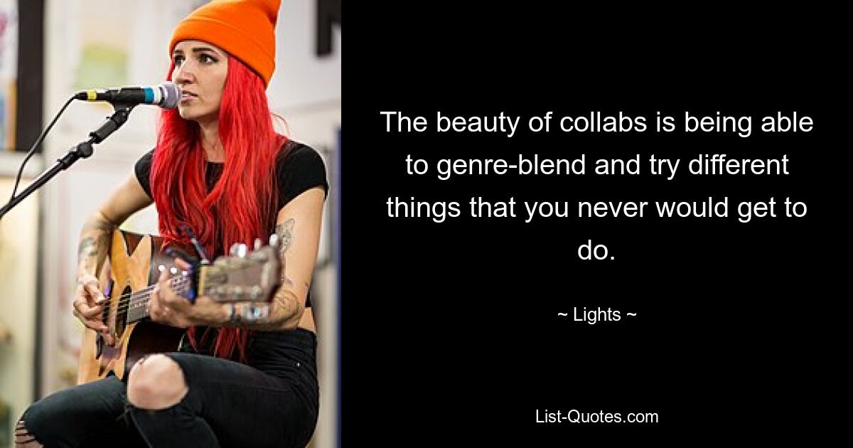 The beauty of collabs is being able to genre-blend and try different things that you never would get to do. — © Lights