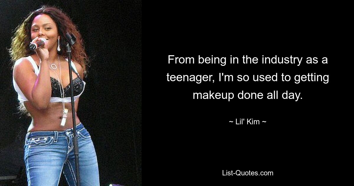 From being in the industry as a teenager, I'm so used to getting makeup done all day. — © Lil' Kim