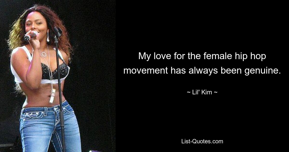 My love for the female hip hop movement has always been genuine. — © Lil' Kim