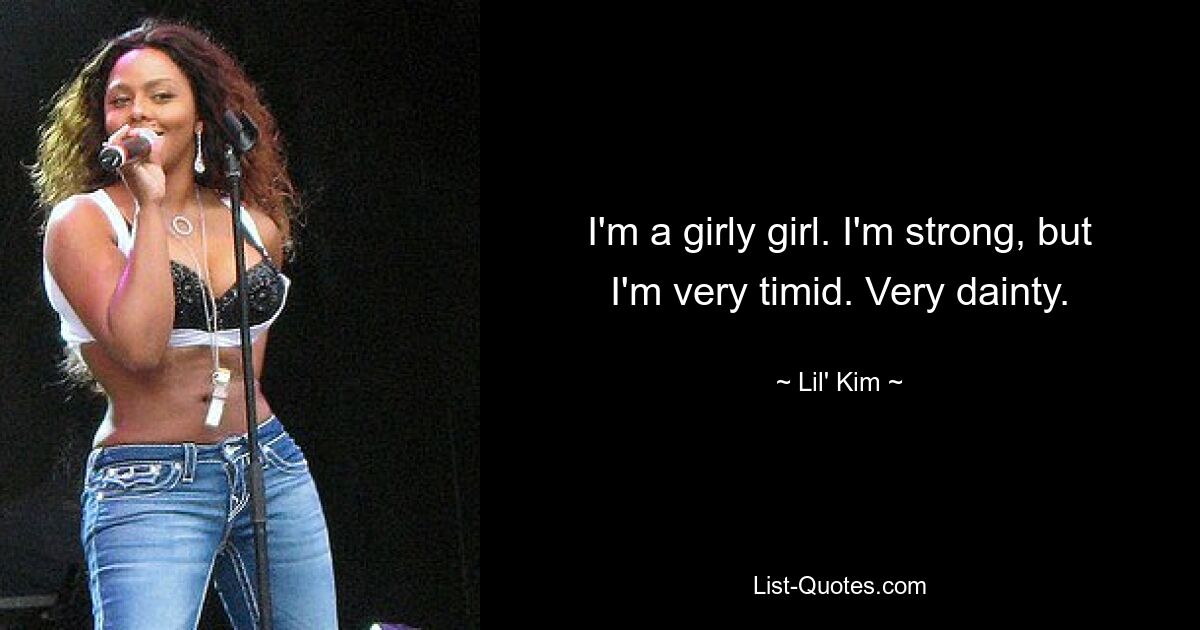 I'm a girly girl. I'm strong, but I'm very timid. Very dainty. — © Lil' Kim