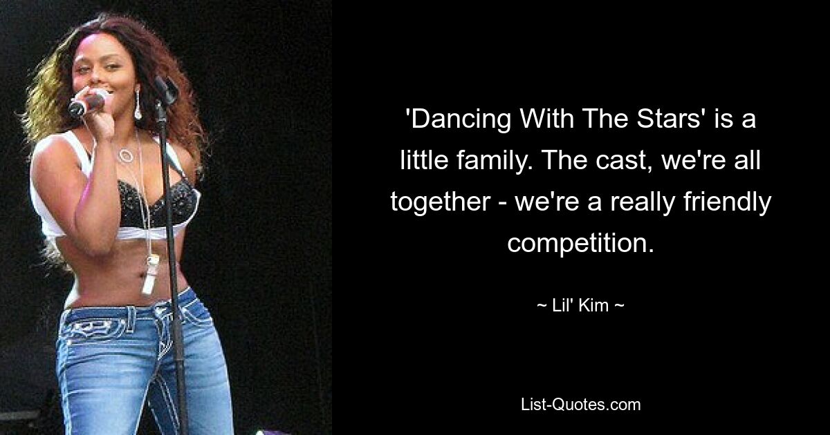 'Dancing With The Stars' is a little family. The cast, we're all together - we're a really friendly competition. — © Lil' Kim