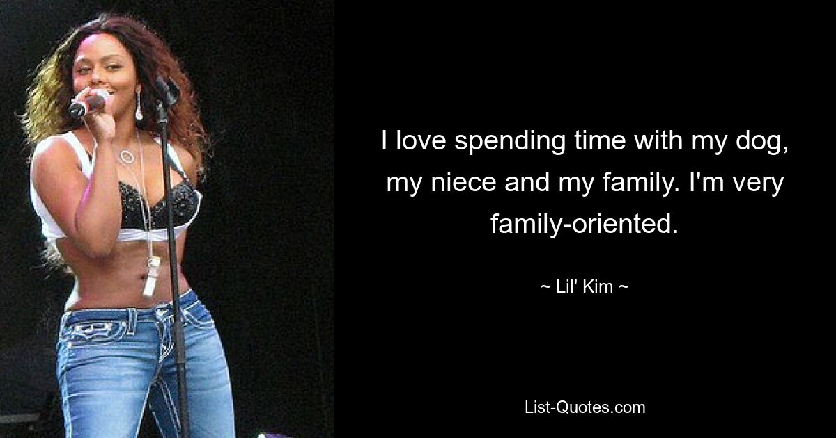 I love spending time with my dog, my niece and my family. I'm very family-oriented. — © Lil' Kim