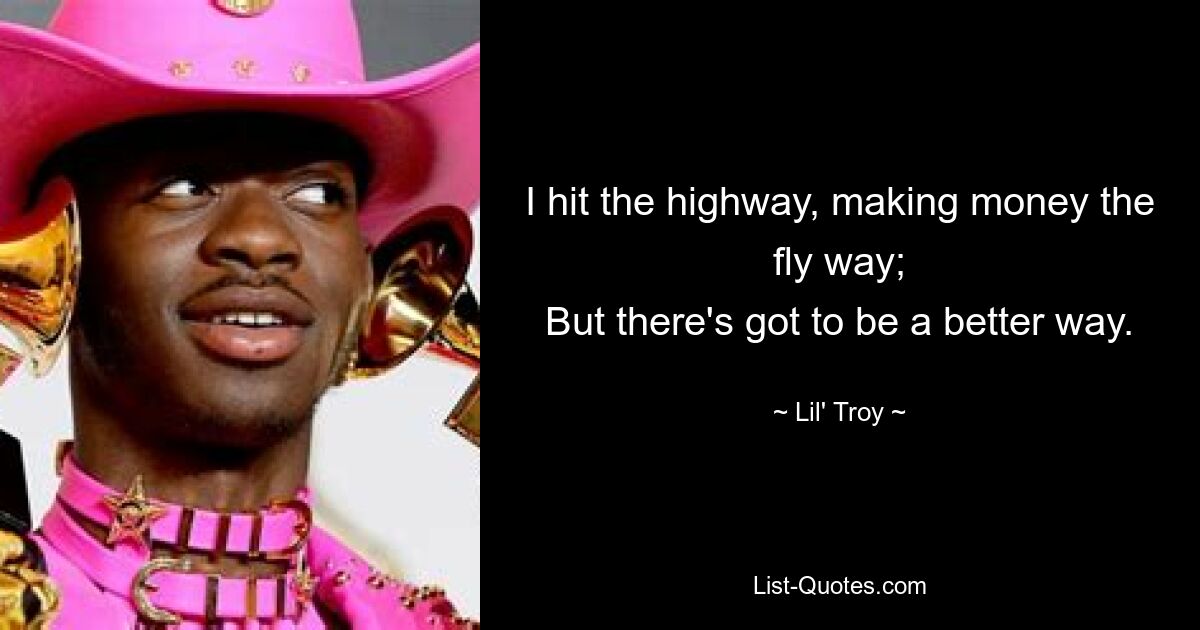 I hit the highway, making money the fly way;
But there's got to be a better way. — © Lil' Troy