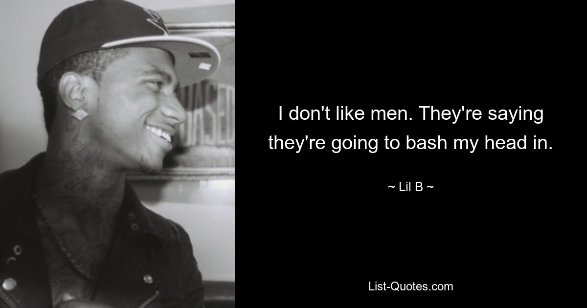 I don't like men. They're saying they're going to bash my head in. — © Lil B