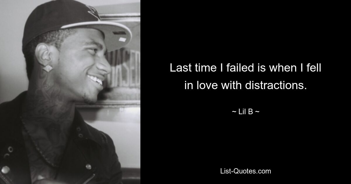 Last time I failed is when I fell in love with distractions. — © Lil B