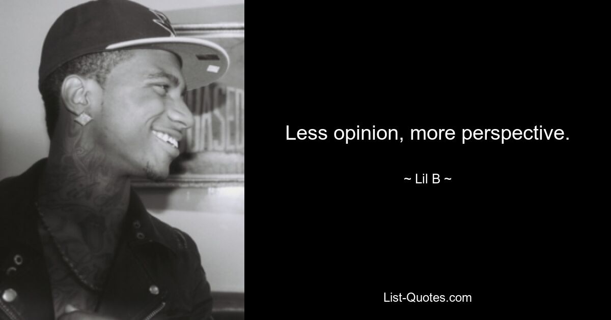 Less opinion, more perspective. — © Lil B