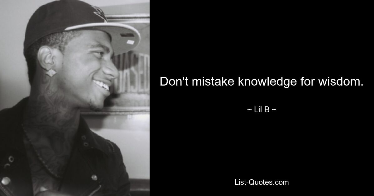 Don't mistake knowledge for wisdom. — © Lil B