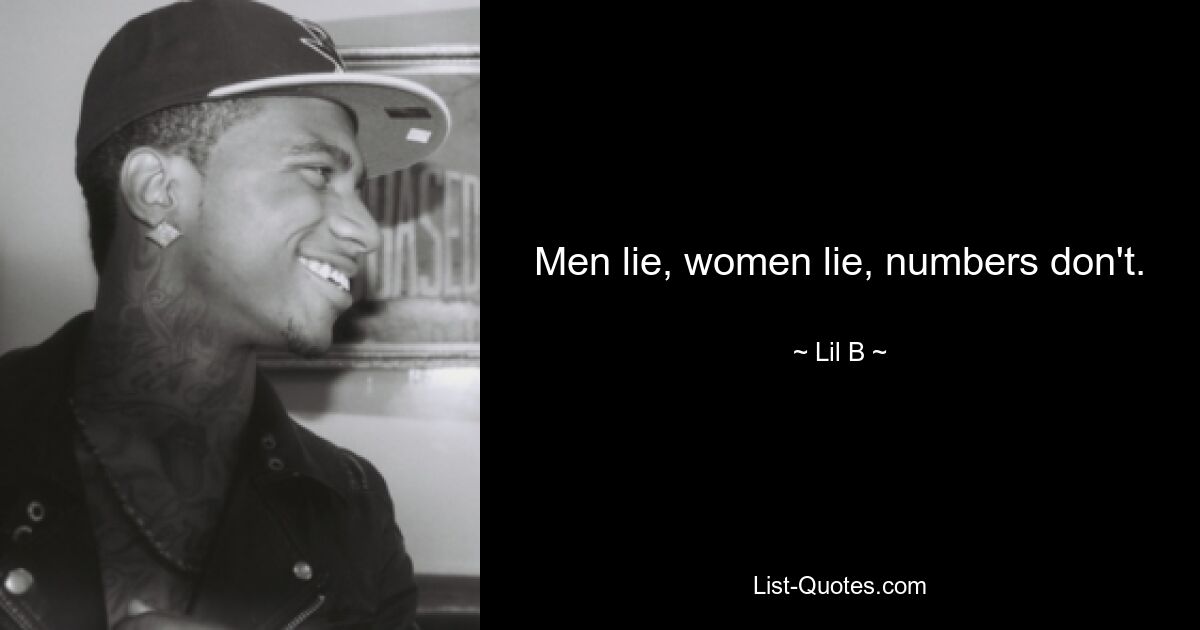 Men lie, women lie, numbers don't. — © Lil B