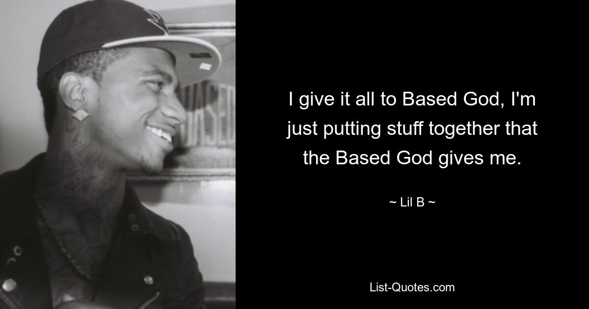 I give it all to Based God, I'm just putting stuff together that the Based God gives me. — © Lil B