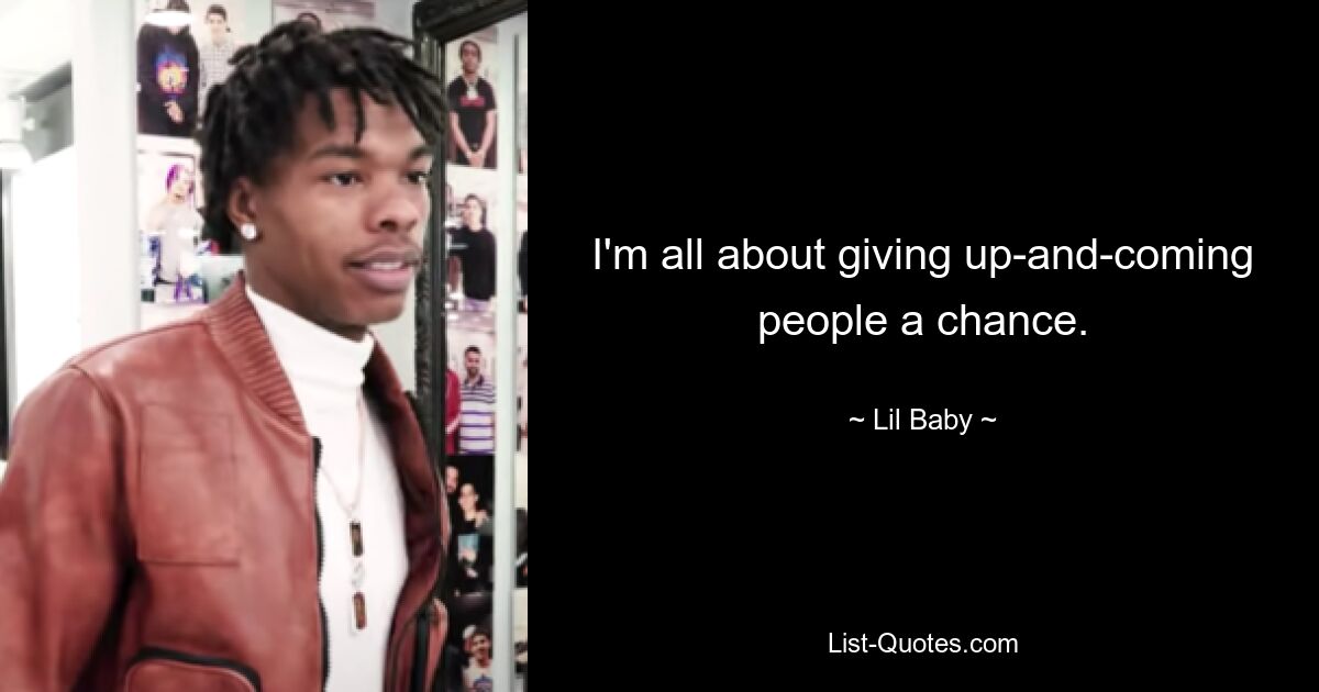 I'm all about giving up-and-coming people a chance. — © Lil Baby