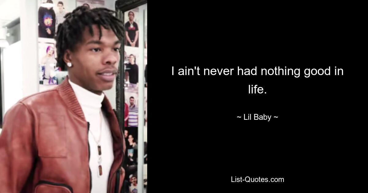 I ain't never had nothing good in life. — © Lil Baby