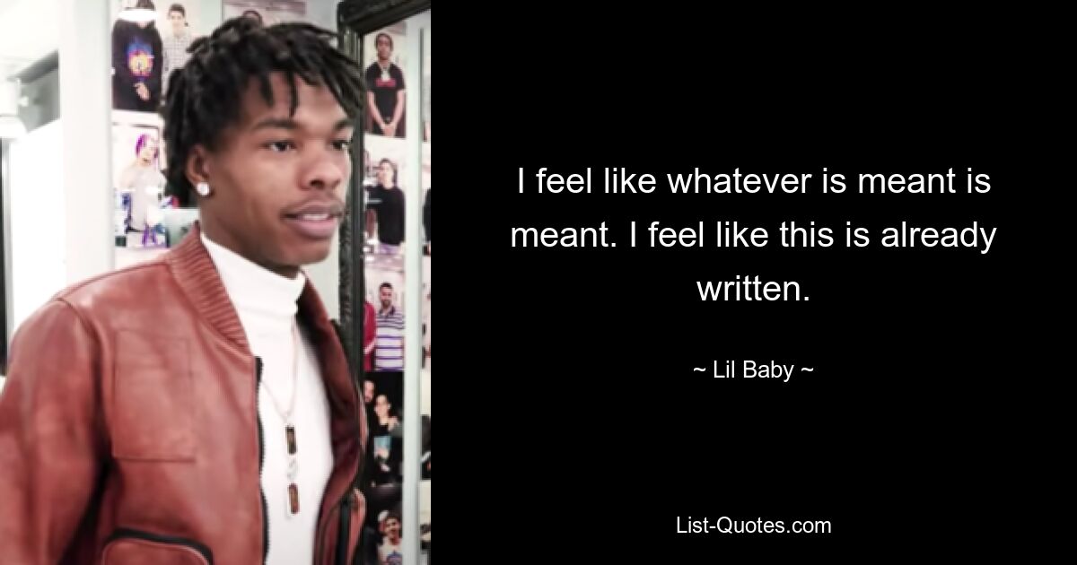 I feel like whatever is meant is meant. I feel like this is already written. — © Lil Baby