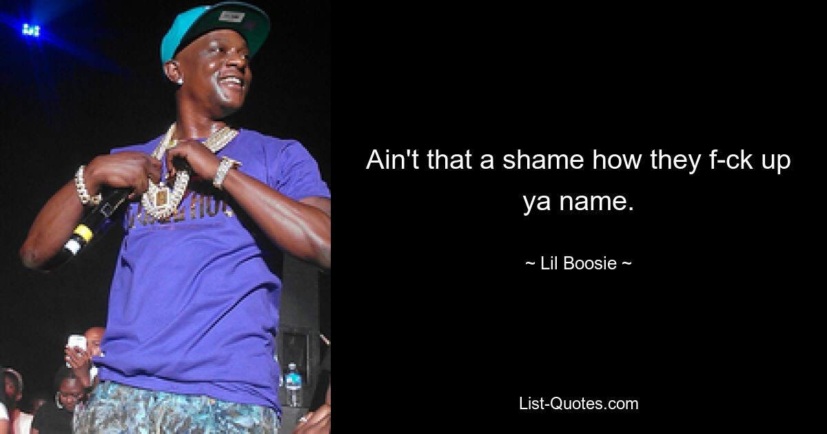 Ain't that a shame how they f-ck up ya name. — © Lil Boosie