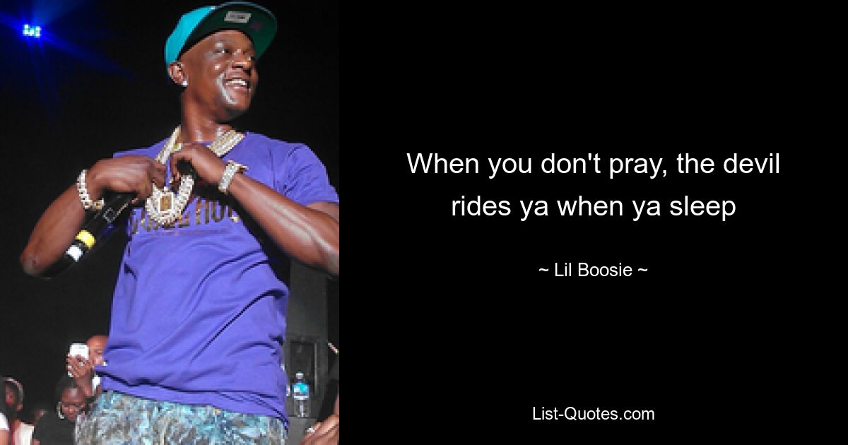 When you don't pray, the devil rides ya when ya sleep — © Lil Boosie