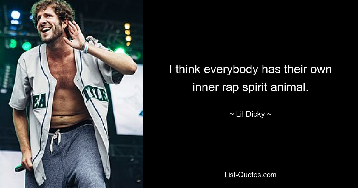 I think everybody has their own inner rap spirit animal. — © Lil Dicky