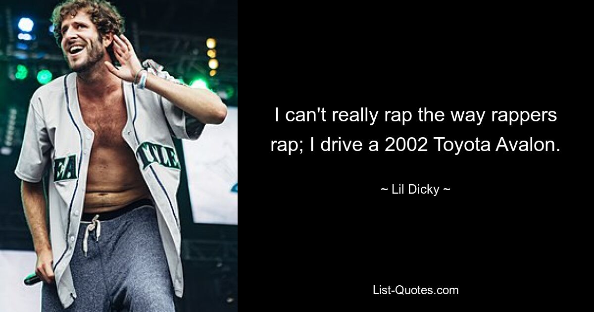 I can't really rap the way rappers rap; I drive a 2002 Toyota Avalon. — © Lil Dicky