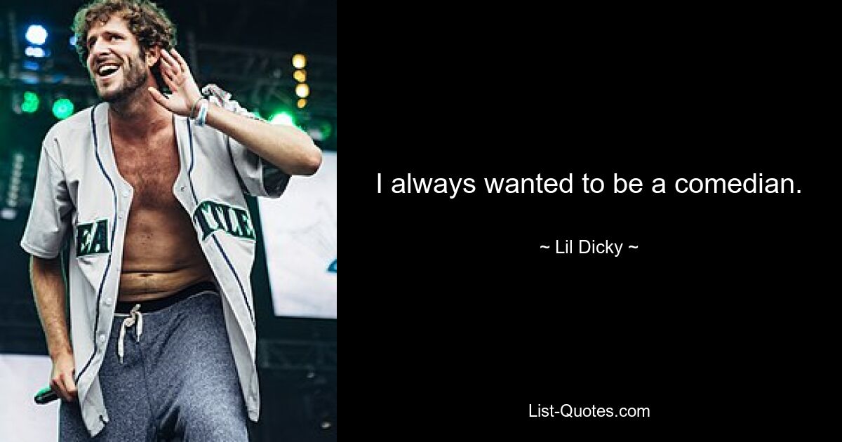 I always wanted to be a comedian. — © Lil Dicky