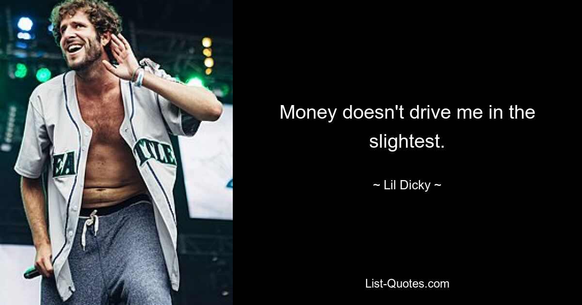 Money doesn't drive me in the slightest. — © Lil Dicky