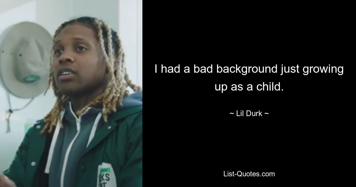 I had a bad background just growing up as a child. — © Lil Durk