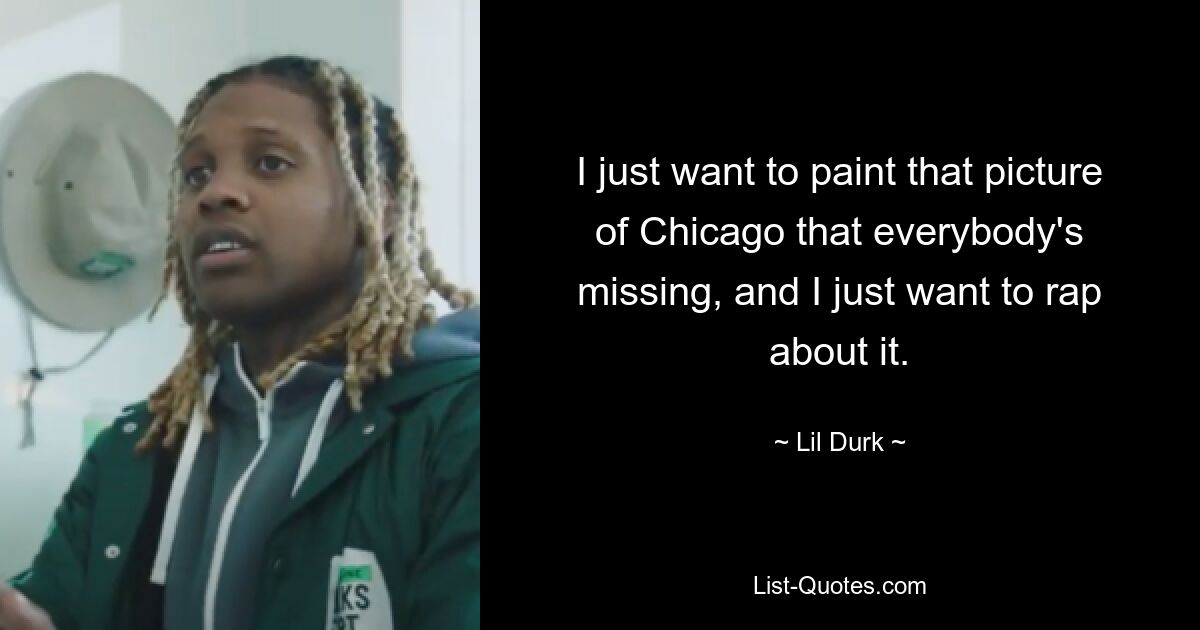 I just want to paint that picture of Chicago that everybody's missing, and I just want to rap about it. — © Lil Durk