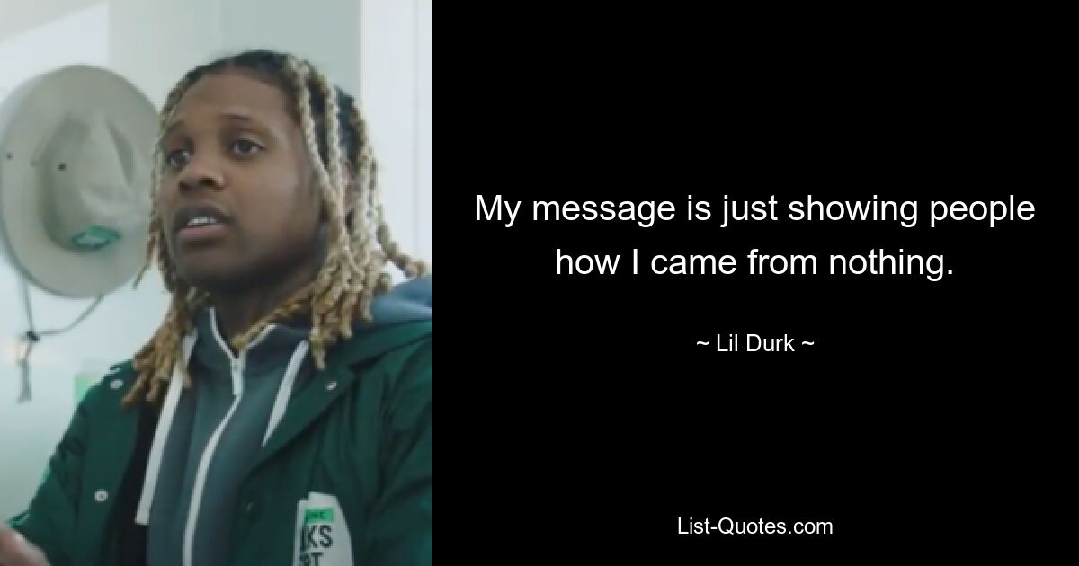 My message is just showing people how I came from nothing. — © Lil Durk