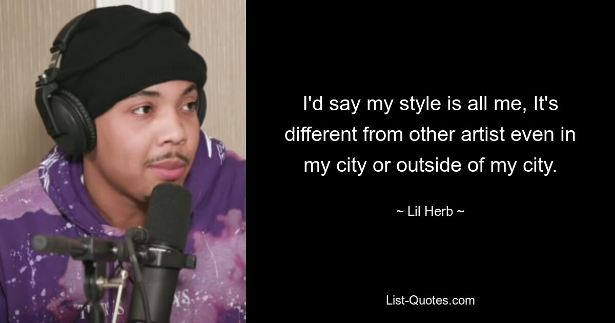 I'd say my style is all me, It's different from other artist even in my city or outside of my city. — © Lil Herb